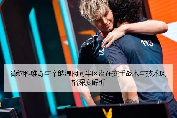 德约科维奇与辛纳温网同半区潜在交手战术与技术风格深度解析